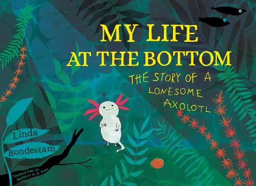 Бумажная книга «My Life at the Bottom: The Story of a Lonesome Axolotl», автор Линда Бондестам - фото №1