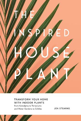 Паперова книга «The Inspired Houseplant: Transform Your Home with Indoor Plants from Kokedama to Terrariums and Water Gardens to Edibles», автор Джен Стернс - фото №1