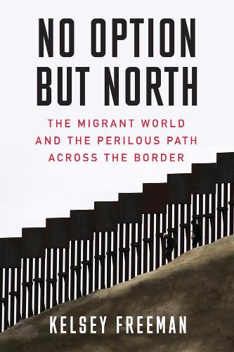 Бумажная книга «No Option But North: The Migrant World and the Perilous Path Across the Border», автор Келси Фримен - фото №1