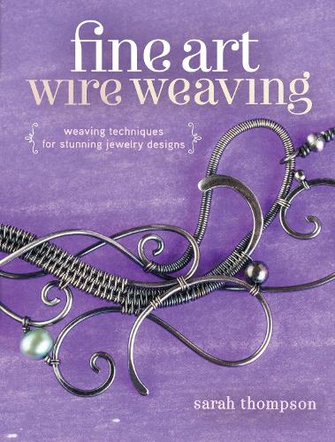 Бумажная книга «Fine Art Wire Weaving: Weaving Techniques for Stunning Jewelry Designs», автор Сара Томпсон - фото №1