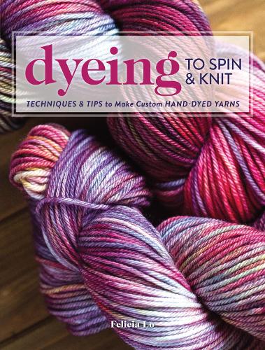 Бумажная книга «Dyeing to Spin & Knit: Techniques & Tips to Make Custom Hand-Dyed Yarns», автор Фелиция Ло - фото №1