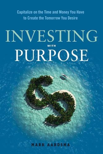 Бумажная книга «Investing with Purpose: Capitalize on the Time and Money You Have to Create the Tomorrow You Desire», автор Марк Аардсма - фото №1