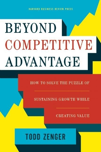 Бумажная книга «Beyond Competitive Advantage: How to Solve the Puzzle of Sustaining Growth While Creating Value», автор Тодд Зенгер - фото №1