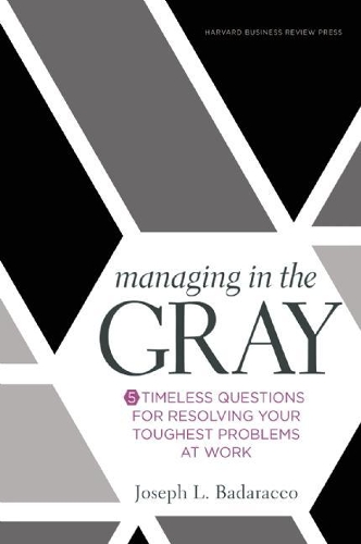 Паперова книга «Managing in the Gray: Five Timeless Questions for Resolving Your Toughest Problems at Work», автор Джозеф Л. Бадаракко-молодший - фото №1