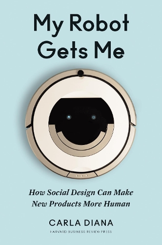 [object Object] «My Robot Gets Me: How Social Design Can Make New Products More Human», автор Карла Діана - фото №1