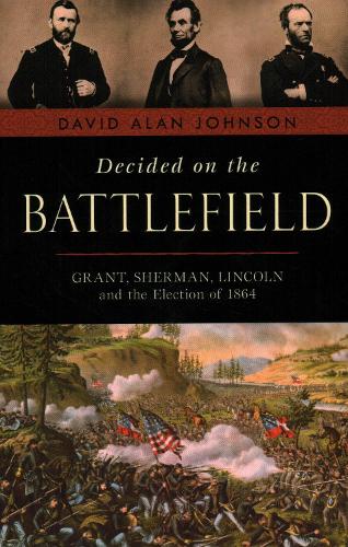 Бумажная книга «Decided on the Battlefield: Grant, Sherman, Lincoln and the Election of 1864», автор Дэвид Алан Джонсон - фото №1