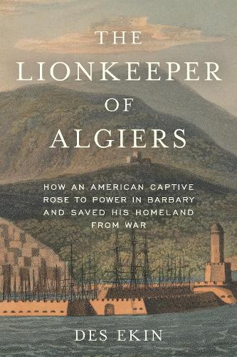 Бумажная книга «The Lionkeeper of Algiers: How an American Captive Rose to Power in Barbary and Saved His Homeland from War», автор Дес Экин - фото №1