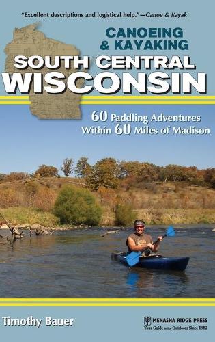 Бумажная книга «Canoeing & Kayaking South Central Wisconsin: 60 Paddling Adventures Within 60 Miles of Madison», автор Тимоти Бауэр - фото №1