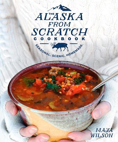 Бумажная книга «The Alaska from Scratch Cookbook: Seasonal, Scenic, Homemade», автор Майя Уилсон - фото №1