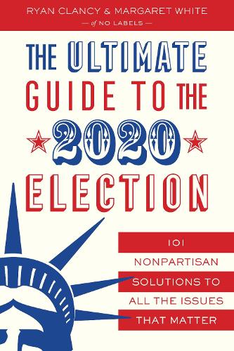 Бумажная книга «The Ultimate Guide to the 2020 Election: 101 Nonpartisan Solutions to All the Issues that Matter», авторов Маргарет Уайт, No Labels, Райан Клэнси - фото №1