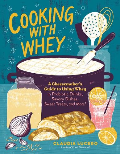 Паперова книга «Cooking with Whey: A Cheesemaker's Guide to Using Whey in Probiotic Drinks, Savory Dishes, Sweet Treats, and More», автор Клаудія Луцеро - фото №1