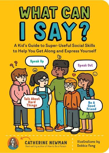 Бумажная книга «What Can I Say?: A Kid's Guide to Super-Useful Social Skills to Help You Get Along and Express Yourself; Speak Up, Speak Out, Talk about Hard Things, and Be a Good Friend», автор Кэтрин Ньюман - фото №1