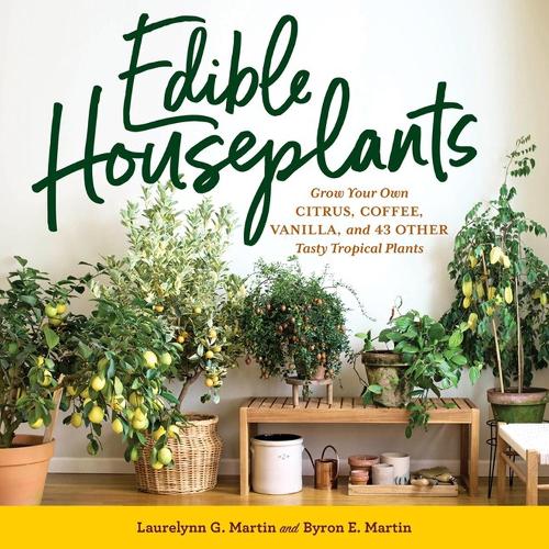 Бумажная книга «Edible Houseplants: Grow Your Own Citrus, Coffee, Vanilla, and 43 Other Tasty Tropical Plants», авторов Байрон Э. Мартин, Лорелинн Г. Мартин - фото №1