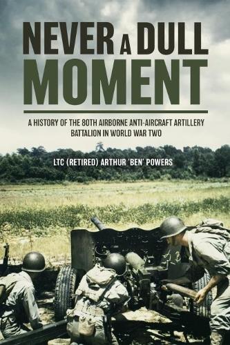 Бумажная книга «Never a Dull Moment: A History of the 80th Airborne Anti-Aircraft Artillery Battalion in World War II», автор Артур "Бен" Пауэрс - фото №1