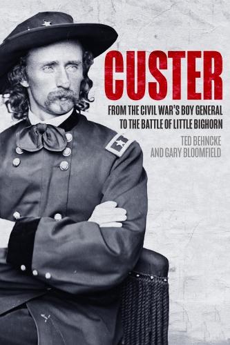 Бумажная книга «Custer: From the Civil War’s Boy General to the Battle of the Little Bighorn», авторов Гэри Блумфилд, Тед Бехнке - фото №1