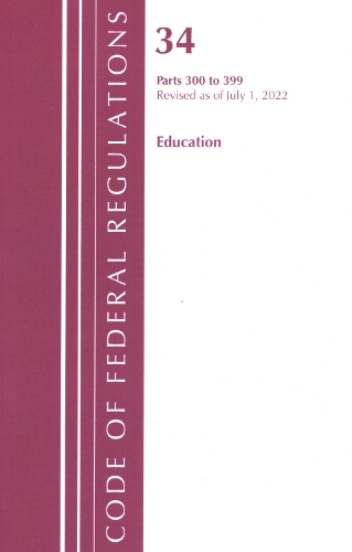 Бумажная книга «Code of Federal Regulations, Title 34 Education 300-399, Revised as of July 1, 2022», автор Федеральный реестр США - фото №1
