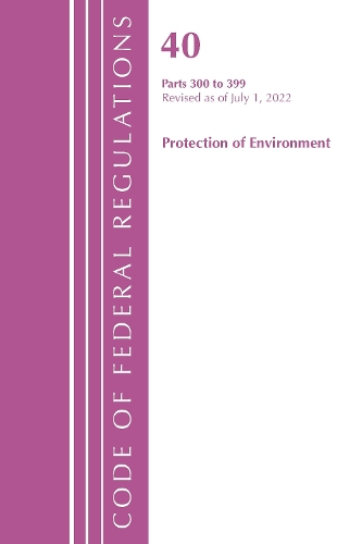 Бумажная книга «Code of Federal Regulations, Title 40 Protection of the Environment 300-399, Revised as of July 1, 2022», автор Федеральный реестр США - фото №1
