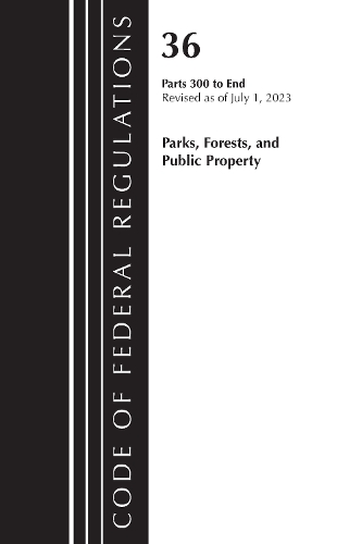 Бумажная книга «Code of Federal Regulations, Title 36 Parks, Forests, and Public Property 300-End, Revised as of July 1, 2023», автор Федеральный реестр США - фото №1