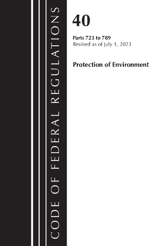 Бумажная книга «Code of Federal Regulations, Title 40 Protection of the Environment 723-789, Revised as of July 1, 2023», автор Федеральный реестр США - фото №1