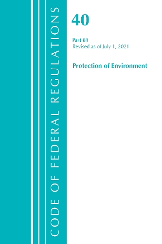 [object Object] «Code of Federal Regulations, Title 40 Protection of the Environment 81, Revised as of July 1, 2021», автор Федеральный реестр США - фото №1