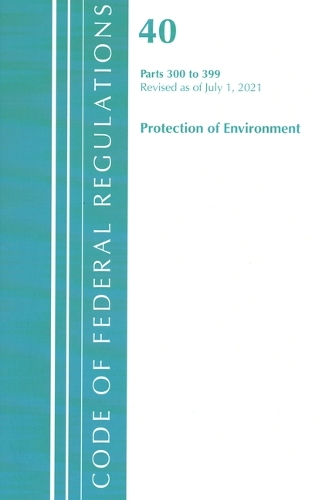 [object Object] «Code of Federal Regulations, Title 40 Protection of the Environment 300-399, Revised as of July 1, 2021», автор Федеральный реестр США - фото №1