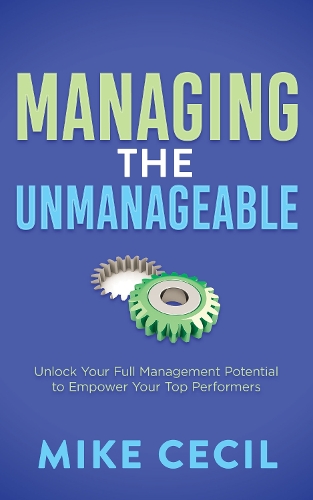 Бумажная книга «Managing the Unmanageable: Unlock Your Full Management Potential to Empower Your Top Performers», автор Майк Сесил - фото №1