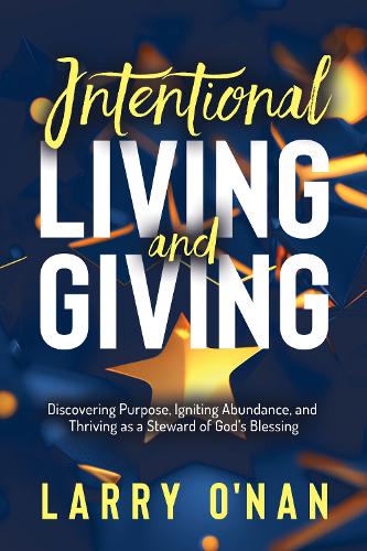 Бумажная книга «Intentional Living and Giving: Discovering Purpose, Igniting Abundance, and Thriving as a Steward of God’s Blessing», автор Ларри О'Нан - фото №1