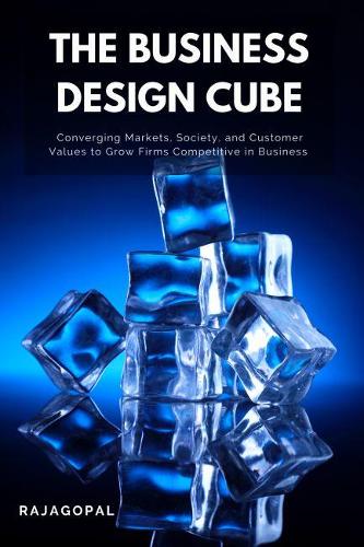 Бумажная книга «The Business Design Cube: Converging Markets, Society, and Customer Values to Grow Firms Competitive in Business», автор Раджагопал - фото №1
