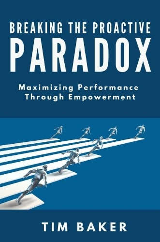 Бумажная книга «Breaking the Proactive Paradox: Maximizing Performance Through Empowerment», автор Тим Бейкер - фото №1