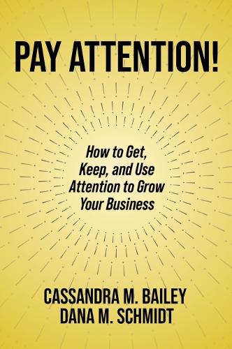 Бумажная книга «Pay Attention!: How to Get, Keep, and Use Attention to Grow Your Business», авторов Кассандра М. Бейли, Дана М. Шмидт - фото №1