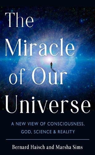 Бумажная книга «The Miracle of Our Universe: A New View of Consciousness, God, Science, and Reality», авторов Бернард Хайш, Марша Симс - фото №1