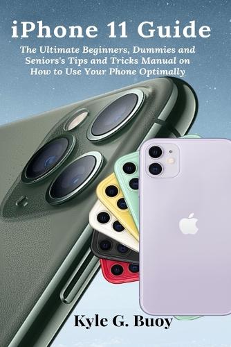 [object Object] «iPhone 11 Guide: The Ultimate Beginners, Dummies and Seniors's Tips and Tricks Manual on How to Use Your Phone Optimally», автор Кайл Ґ. Буй - фото №1