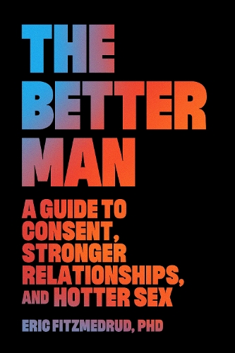 Бумажная книга «The Better Man: A Guide to Consent, Stronger Relationships, and Hotter Sex», автор Эрик ФитцМедруд - фото №1