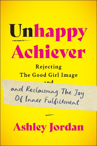 Бумажная книга «Unhappy Achiever: Rejecting the Good Girl Image and Reclaiming the Joy of Inner Fulfillment», автор Эшли Джордан - фото №1