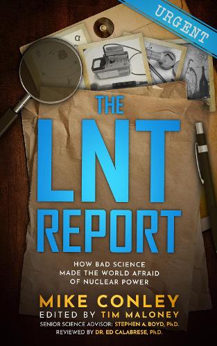 Паперова книга «The LNT Report: How Bad Science Made The World Afraid of Nuclear Power», автор Майк Конлі - фото №1