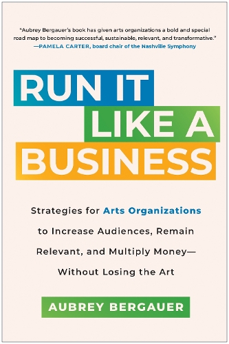 Бумажная книга «Run It Like a Business: Strategies for Arts Organizations to Increase Audiences, Remain Relevant, and Multiply Money--Without Losing the Art», автор Обри Бергауэр - фото №1
