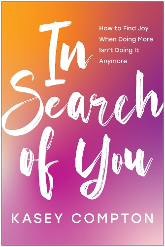 Бумажная книга «In Search of You: How to Find Joy When Doing More Isn't Doing It Anymore», автор Кейси Комптон - фото №1