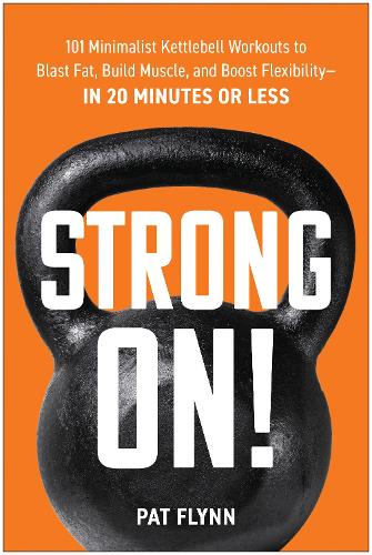 Бумажная книга «Strong ON!: 101 Minimalist Kettlebell Workouts to Blast Fat, Build Muscle, and Boost Flexibility - in 20 Minutes or Less», автор Пэт Флинн - фото №1