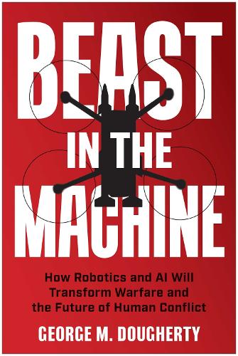 Бумажная книга «Beast in the Machine: How Robotics and AI Will Transform Warfare and the Future of Human Conflict», автор Джордж М. Догерти - фото №1
