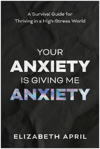 Паперова книга «Your Anxiety Is Giving Me Anxiety: A Survival Guide for Thriving in a High-Stress World», автор Елізабет Ейпріл - фото №1