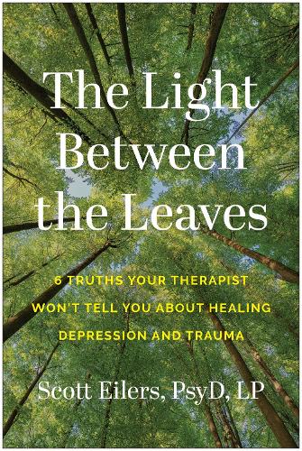 Бумажная книга «The Light Between the Leaves: 6 Truths Your Therapist Won't Tell You About Healing Depression and Trauma», автор Скотт Эйлерс - фото №1