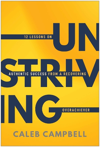 Паперова книга «Unstriving: 12 Lessons on Authentic Success from a Recovering Overachiever», автор Калеб Кемпбелл - фото №1