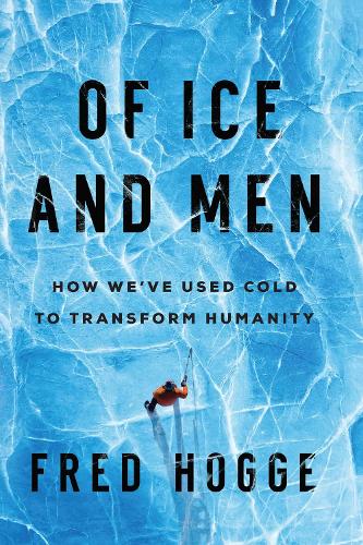Бумажная книга «Of Ice and Men: How We've Used Cold to Transform Humanity», автор Фред Хогге - фото №1