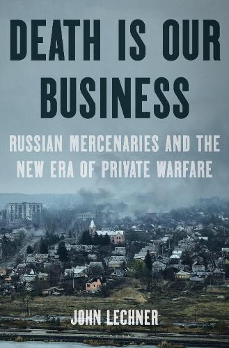 Бумажная книга «Death Is Our Business: Russian Mercenaries and the New Era of Private Warfare», автор Джон Лехнер - фото №1