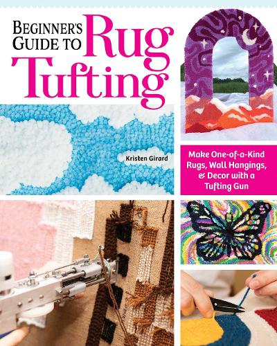 Бумажная книга «Beginner's Guide to Rug Tufting: Make One-of-a-Kind Rugs, Wall Hangings, and Décor with a Tufting Gun», автор Кристен Жирар - фото №1