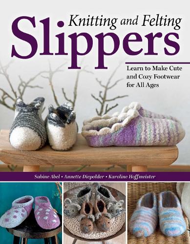 Бумажная книга «Knitting and Felting Slippers: Learn to Make Cute and Cozy Footwear for All Ages», авторов Аннет Дипольдер, Каролина Хоффмайстер, Сабина Абель - фото №1
