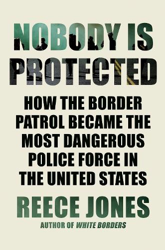 Бумажная книга «Nobody Is Protected: How the Border Patrol Became the Most Dangerous Police Force in the United States», автор Рис Джонс - фото №1