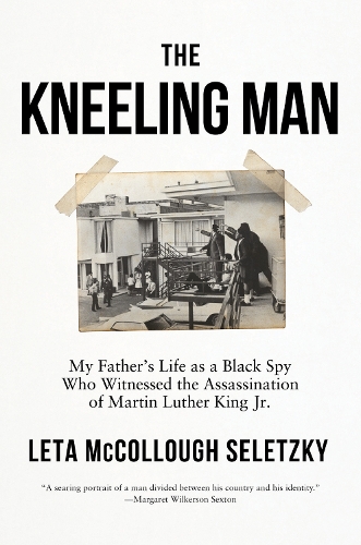 Paper book «The Kneeling Man: My Father's Life as a Black Spy Who Witnessed the Assassination of Martin Luther King Jr.», author Leta McCollough Seletzky - фото №1