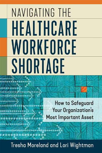 Бумажная книга «Navigating the Healthcare Workforce Shortage: How to Safeguard Your Organization's Most Important Asset», авторов Лори Уайтман, Треша Морланд - фото №1
