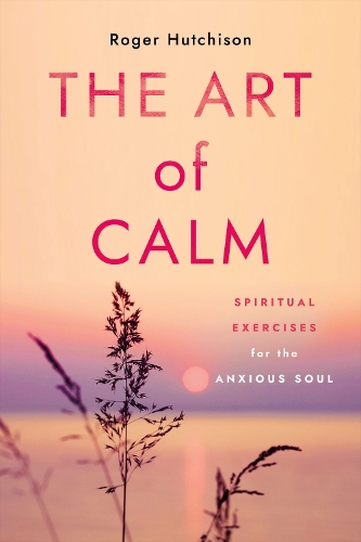Бумажная книга «The Art of Calm: Spiritual Exercises for the Anxious Soul», автор Роджер Хатчисон - фото №1
